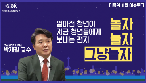 미목원 11월 이슈토크 - "얼마전 청년이 지금 청년들에게 보내는 편지" (장로회신학대학교, 박재필 교수)